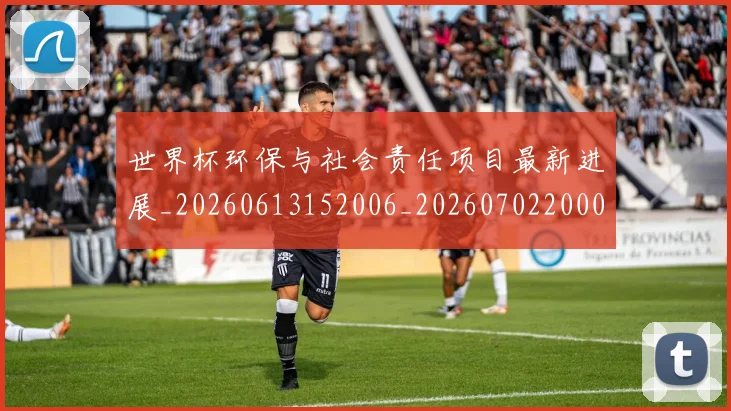 世界杯环保与社会责任项目最新进展_20260613152006_20260702200032