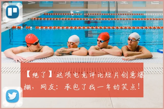 【绝了】这项电竞评论短片创意爆棚，网友：承包了我一年的笑点！