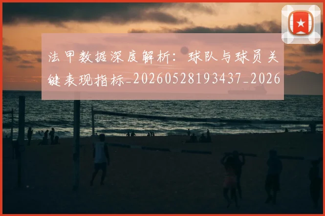 法甲数据深度解析：球队与球员关键表现指标_20260528193437_20260707153404