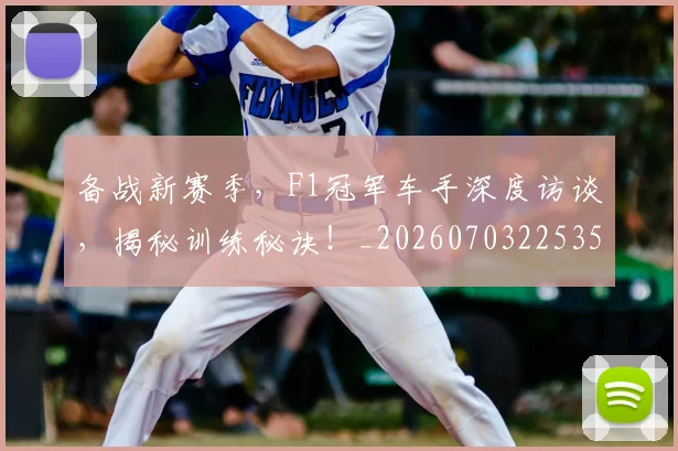 备战新赛季，F1冠军车手深度访谈，揭秘训练秘诀！_20260703225353_20260719171212