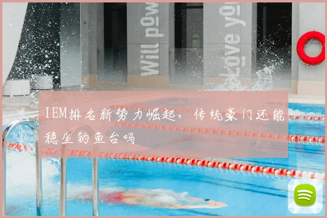 IEM排名新势力崛起，传统豪门还能稳坐钓鱼台吗