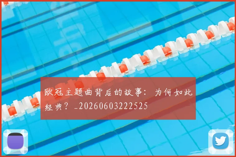 欧冠主题曲背后的故事：为何如此经典？_20260603222525