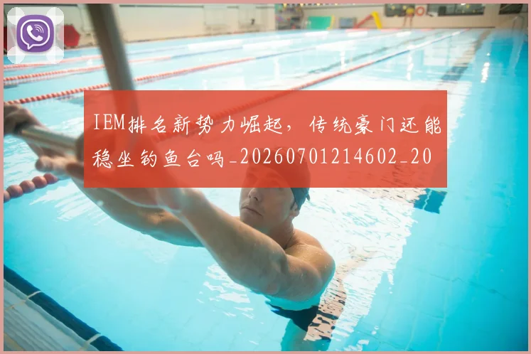IEM排名新势力崛起，传统豪门还能稳坐钓鱼台吗_20260701214602_20260714202830