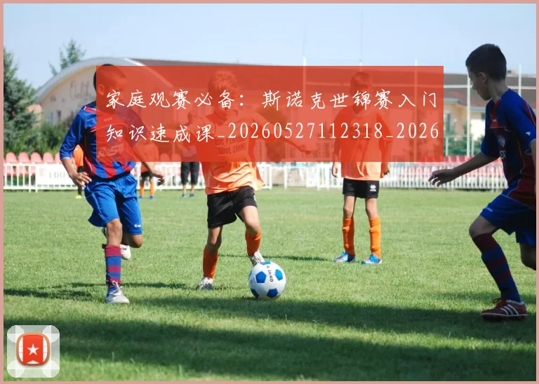 家庭观赛必备：斯诺克世锦赛入门知识速成课_20260527112318_20260720193953