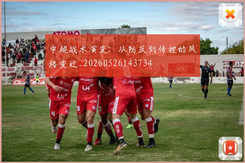 中超战术演变：从防反到传控的风格变迁_20260526143734