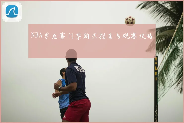 NBA季后赛门票购买指南与观赛攻略