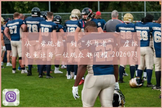 从“旁观者”到“参与者”，虚拟电竞让每一位观众都闪耀_20260718000204