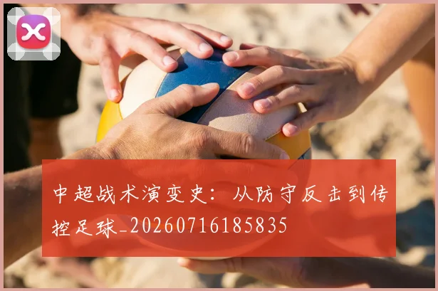 中超战术演变史：从防守反击到传控足球_20260716185835