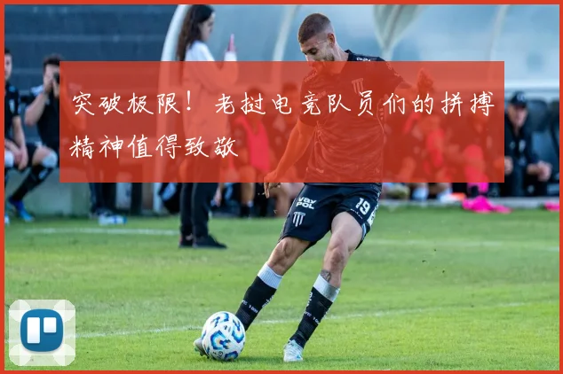 突破极限！老挝电竞队员们的拼搏精神值得致敬