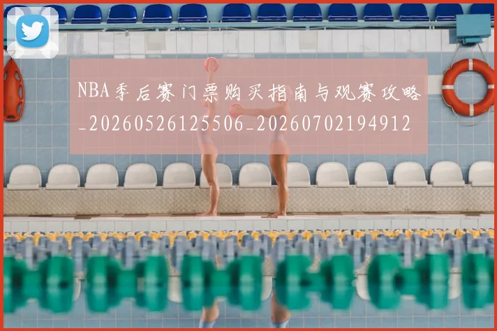 NBA季后赛门票购买指南与观赛攻略_20260526125506_20260702194912_20260714212804
